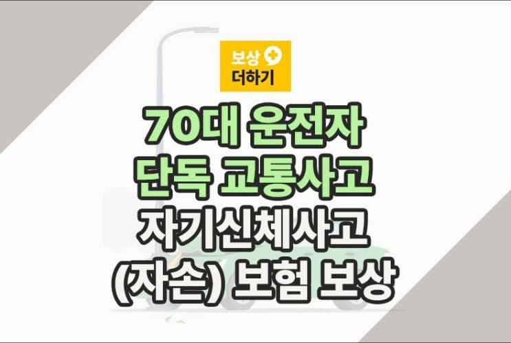 70대 운전자 단독 교통사고, 자기신체사고 (자손) 보험 보상 사례