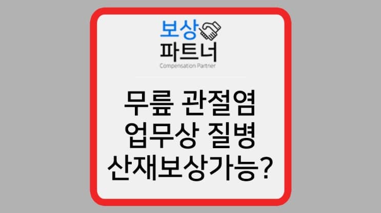 무릎 관절염으로 인공관절 수술, 산재 보험 업무상재해 보상 가능?