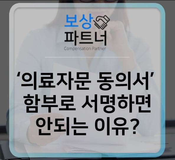 의료자문동의서 함부로 서명 하면 안되는 이유(손해사정사 상담)